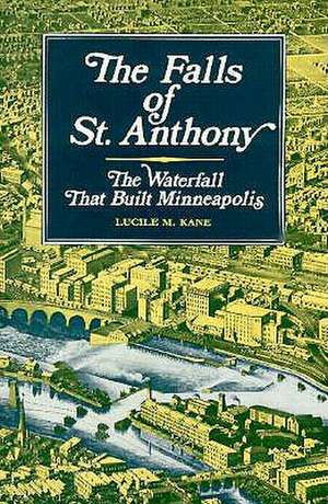 Falls of St Anthony: The Waterfall that Built Minneapolis de Lucile Kane