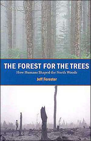 Forest for the Trees: How Humans Shaped the North Woods de Jeff Forester