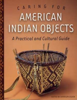 Caring for American Indian Objects: A Practical and Cultural Guide de Sherelyn Ogden