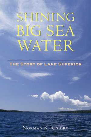 Shining Big Sea Water: The Story of Lake Superior de Norman K. Risjord