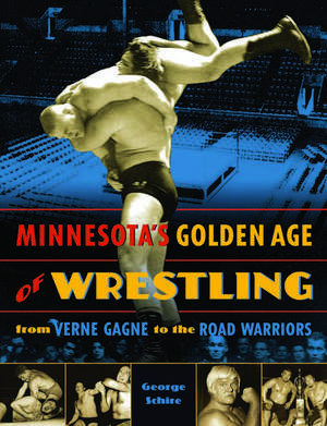 Minnesota's Golden Age of Wrestling: From Verne Gagne to the Road Warriors de George Schire