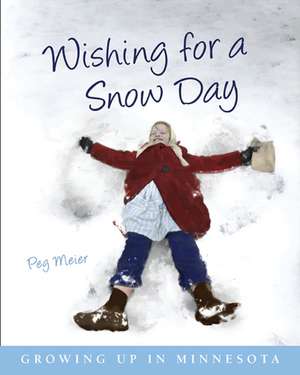 Wishing for a Snow Day: Growing Up in Minnesota de Peg Meier