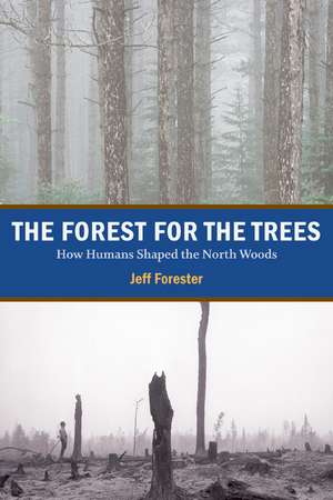 The Forest for the Trees: How Humans Shaped the North Woods de Jeff Forester