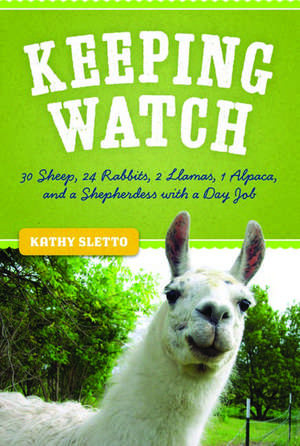 Keeping Watch: 30 Sheep, 24 Rabbits, 2 Llamas, 1 Alpaca, and a Shepherdess with a Day Job de Kathryn A. Sletto