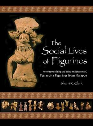 The Social Lives of Figurines – Recontextualizing the Third–Millennium–BC Terracotta Figurines from Harappa de Sharri R. Clark