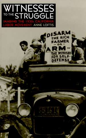 Witnesses to the Struggle: Imaging the 1930s California Labor Movement de Anne Loftis