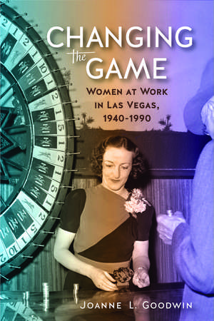 Changing the Game: Women at Work in Las Vegas, 1940-1990 de Joanne L. Goodwin