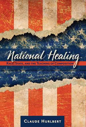 National Healing: Race, State, and the Teaching of Composition de Mr. Claude Hurlbert