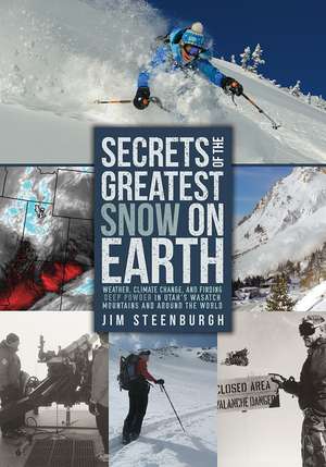 Secrets of the Greatest Snow on Earth: Weather, Climate Change, and Finding Deep Powder in Utah's Wasatch Mountains and around the World de Jim Steenburgh