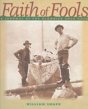 Faith of Fools: A Journal of the Klondike Gold Rush de William Shape