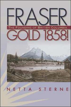 Fraser Gold 1858!: The Founding of British Columbia de Netta Sterne