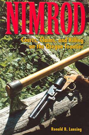 Nimrod: Courts, Claims, and Killing on the Oregon Frontier de Ronald B. Lansing