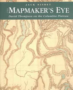 The Mapmaker's Eye: David Thompson on the Columbia Plateau de Jack Nisbet