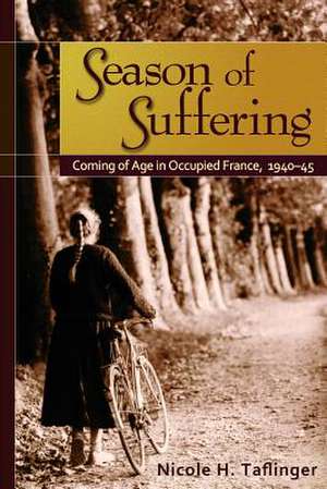 Season of Suffering: Coming of Age in Occupied France, 1940-45 de Nicole H. Taflinger