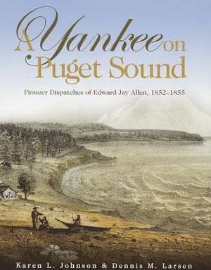 A Yankee on Puget Sound: Pioneer Dispatches of Edward Jay Allen, 1852-1855 de Karen L. Johnson