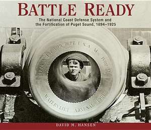 Battle Ready: The National Coast Defense System and the Fortification of Puget Sound, 1894-1925 de David M. Hansen