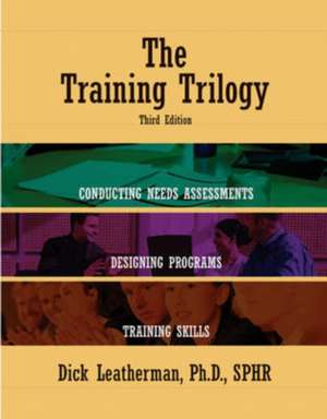 The Training Trilogy: Conducting Needs Assessments, Designing Programs, Training Skills de Dick Leatherman