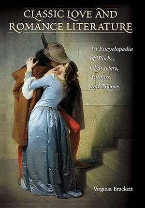 Classic Love and Romance Literature: An Encyclopedia of Works, Characters, Authors, and Themes de Virginia Roberts-Brackett