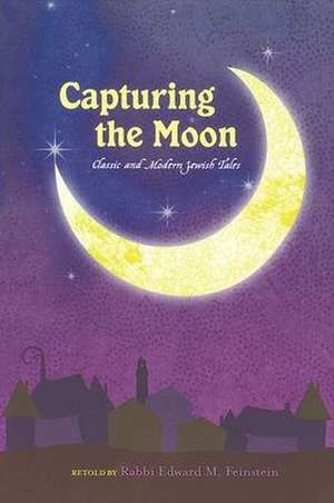 Capturing the Moon: Classic and Modern Jewish Tales de Edward M. Feinstein