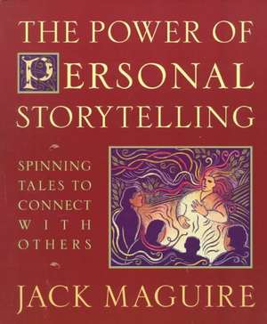 The Power of Personal Storytelling: Spinning Tales to Connect with Others de Jack Maguire