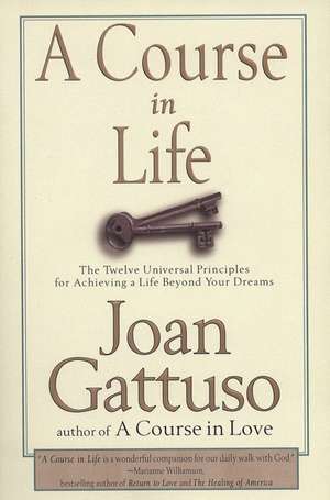 A Course in Life: The Twelve Universal Principles for Achieving a Life Beyond Your Dreams de Joan M. Gattuso