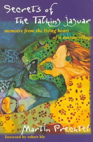 Secrets of the Talking Jaguar: Memoirs from the Living Heart of a Mayan Village de Martin Prechtel