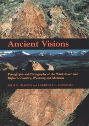 Ancient Visions: Petroglyphs and Pictographs of the Wind River and Bighorn Country, Wyoming and Montana de Julie Francis