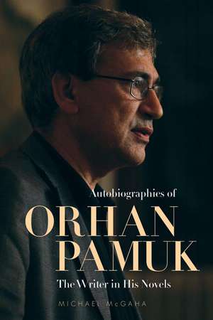 Autobiographies of Orhan Pamuk: The Writer in His Novels de Michael McGaha