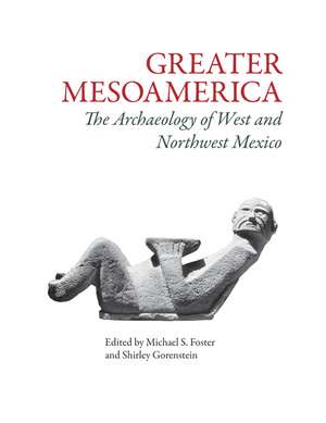 Greater Mesoamerica: The Archaeology of West and Northwest Mexico de Michael S Foster