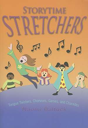 Storytime Stretchers: Tongue Twisters, Choruses, Games, and Charades de Naomi Baltuck