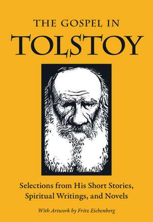 The Gospel in Tolstoy: Selections from His Short Stories, Spiritual Writings & Novels de Leo Nikolayevich Tolstoy