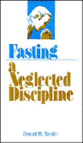 Fasting: A Neglected Discipline de David R. Smith