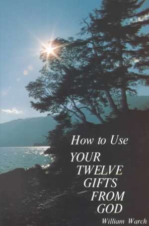 How to Use Your Twelve Gifts from God: An Introduction to the Life-Changing Concepts of New Thought de William A. Warch