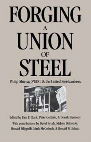 Forging a Union of Steel – Philip Murray, SWOC, and the United Steelworkers de Paul F. Clark