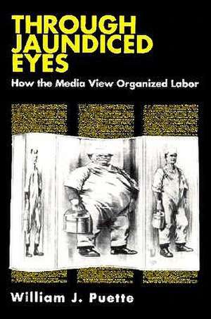 Through Jaundiced Eyes – How the Media View Organized Labor de William Puette