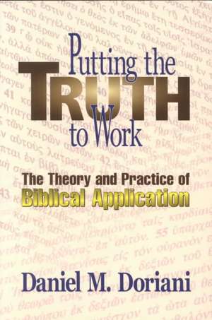 Putting the Truth to Work: The Theory and Practice of Biblical Application de Daniel M. Doriani