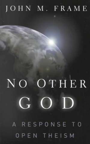 No Other God: A Response to Open Theism de John M. Frame