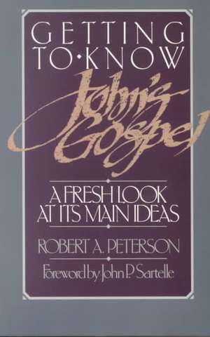 Getting to Know John's Gospel: A Fresh Look at Its Main Ideas de Robert A. Peterson