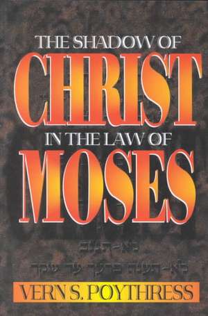 The Shadow of Christ in the Law of Moses de Vern Sheridan Poythress