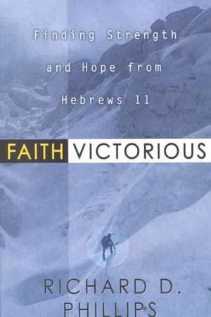 Faith Victorious: Finding Strength and Hope from Hebrews 11 de Richard D. Phillips