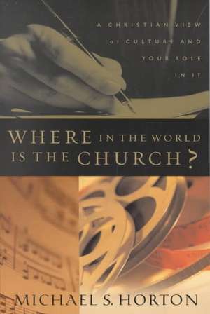 Where in the World Is the Church?: A Christian View of Culture and Your Role in It de Michael Horton