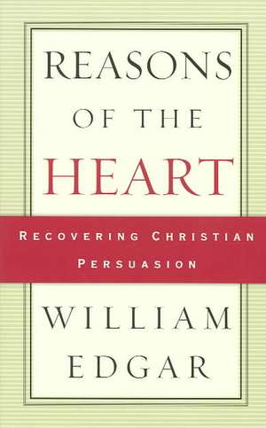 Reasons of the Heart: Recovering Christian Persuasion de William Edgar