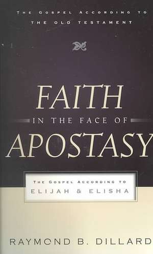 Faith in the Face of Apostasy: The Gospel According to Elijah and Elisha de Raymond B Dillard