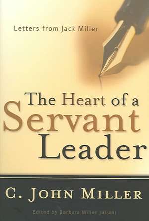 The Heart of a Servant Leader: Letters from Jack Miller de C. John Miller