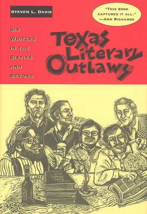 Texas Literary Outlaws: Six Writers in the Sixties and Beyond de Steven L. Davis