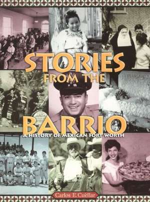 Stories from the Barrio: A History of Mexican Fort Worth de CARLOS E. CUELLAR