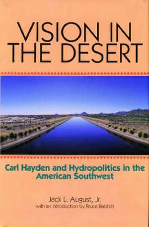 Vision in the Desert: Carl Hayden and Hydropolitics in the American Southwest de Jr. August, Jack L.