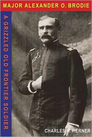 Major Alexander O. Brodie: Frontiersman, Rough Rider, Governor de Charles Herner