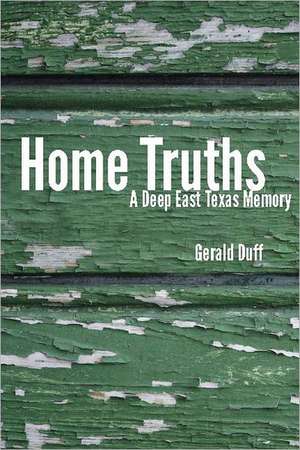 Home Truths: A Deep East Texas Memory de Gerald Duff