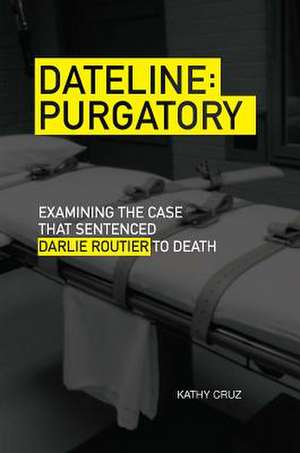 Dateline Purgatory: Examining the Case That Sentenced Darlie Routier to Death de Kathy Cruz